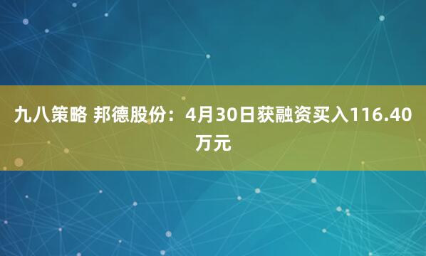 九八策略 邦德股份：4月30日获融资买入116.40万元